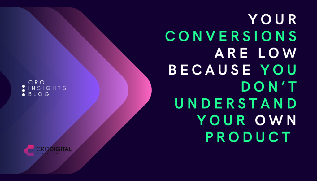 Your Conversions Are Low Because You Don’t Understand Your Own Product